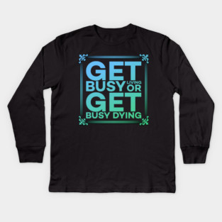 Get Busy Living or Get Busy Dying Motivation Meme Kids Long Sleeve T-Shirt