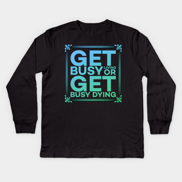 Get Busy Living or Get Busy Dying Motivation Meme Kids Long Sleeve T-Shirt by DrollDrifter