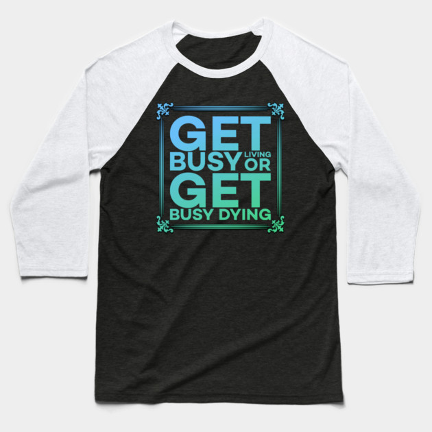 Get Busy Living or Get Busy Dying Motivation Meme Baseball T-Shirt by DrollDrifters