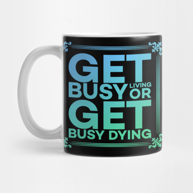 Get Busy Living or Get Busy Dying Motivation Meme by DrollDrifter