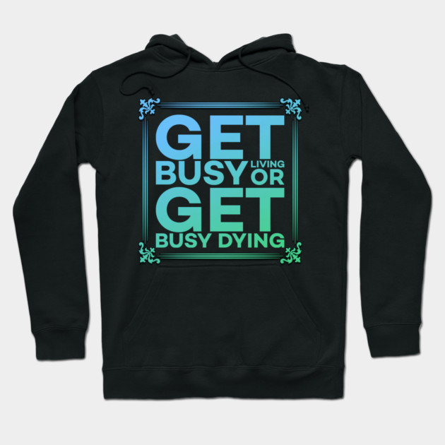 Get Busy Living or Get Busy Dying Motivation Meme Hoodie by DrollDrifter