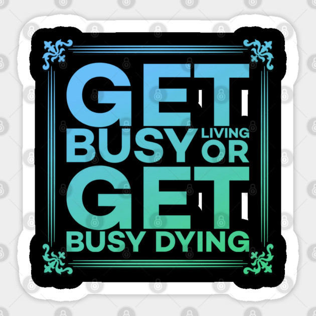 Get Busy Living or Get Busy Dying Motivation Meme Sticker by DrollDrifters
