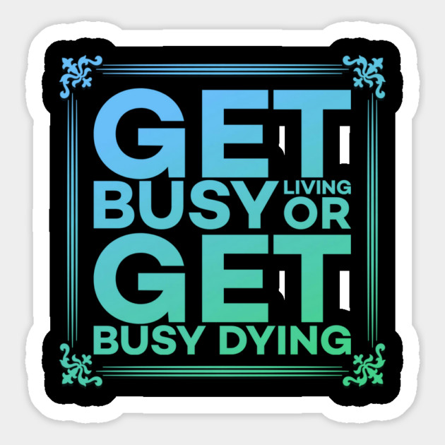 Get Busy Living or Get Busy Dying Motivation Meme Magnet by DrollDrifters