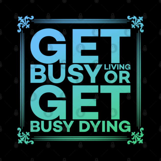 Get Busy Living or Get Busy Dying Motivation Meme by DrollDrifter