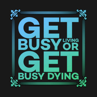 Get Busy Living or Get Busy Dying Motivation Meme T-Shirt