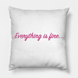 Everything is fine... Pillow
