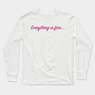 Everything is fine... Long Sleeve T-Shirt