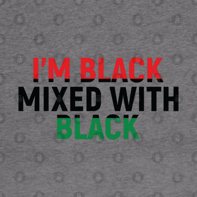 I'm Black Mixed with Black, Black History Month by UrbanLifeApparel