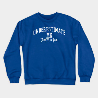 Underestimate Me. That'll be fun. Crewneck Sweatshirt