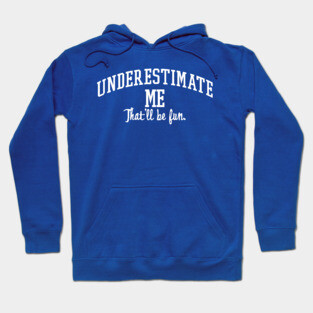 Underestimate Me. That'll be fun. Hoodie
