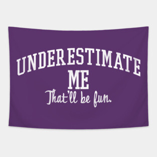 Underestimate Me. That'll be fun. Tapestry