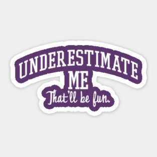 Underestimate Me. That'll be fun. Sticker