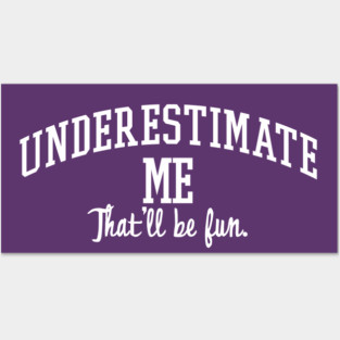 Underestimate Me. That'll be fun. Posters and Art