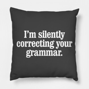 I'm silently correcting your grammar Pillow