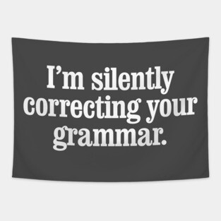 I'm silently correcting your grammar Tapestry
