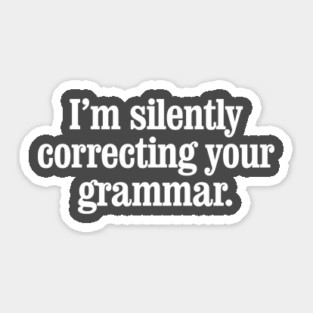 I'm silently correcting your grammar Sticker