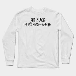 Pro Black Isn't Anti White | African American | Black Lives Long Sleeve T-Shirt