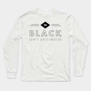 Pro Black Isn't Anti White | African American | Black Lives Long Sleeve T-Shirt