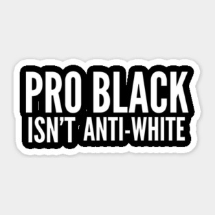 Pro Black Isn't Anti White | African American | Black Lives Sticker