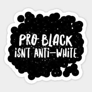 Pro Black Isn't Anti White | African American | Black Lives Sticker