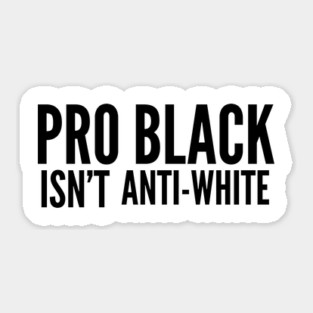 Pro Black Isn't Anti White | African American | Black Lives Sticker