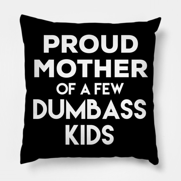 Proud Mother of a Few Dumbass Kids Pillow by belownormal