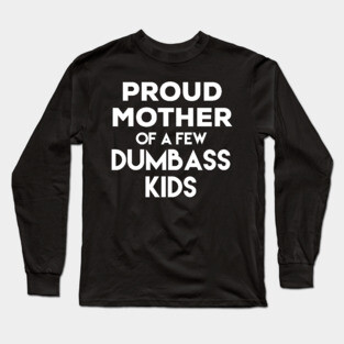 Proud Mother of a Few Dumbass Kids Long Sleeve T-Shirt