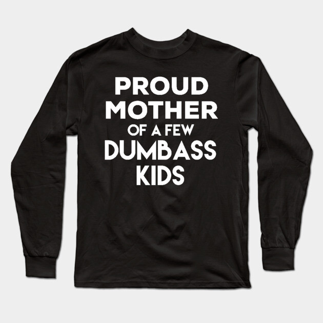 Proud Mother of a Few Dumbass Kids Long Sleeve T-Shirt by belownormal