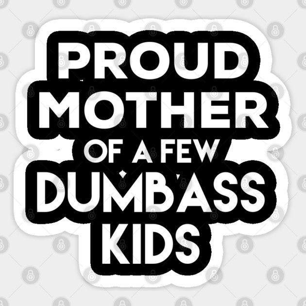 Proud Mother of a Few Dumbass Kids Sticker by belownormal