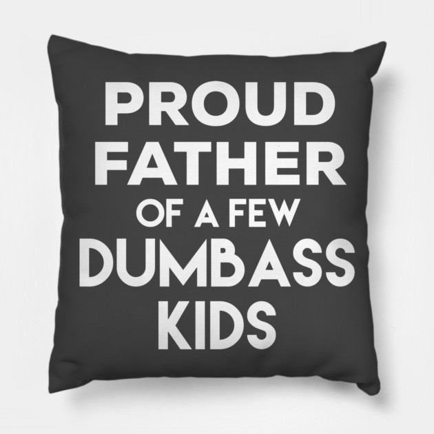 Proud Father of a Few Dumbass Kids Pillow by belownormal