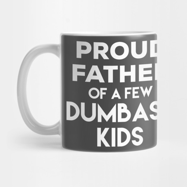 Proud Father of a Few Dumbass Kids by belownormal