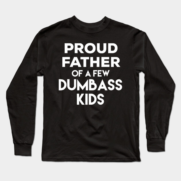 Proud Father of a Few Dumbass Kids Long Sleeve T-Shirt by belownormal