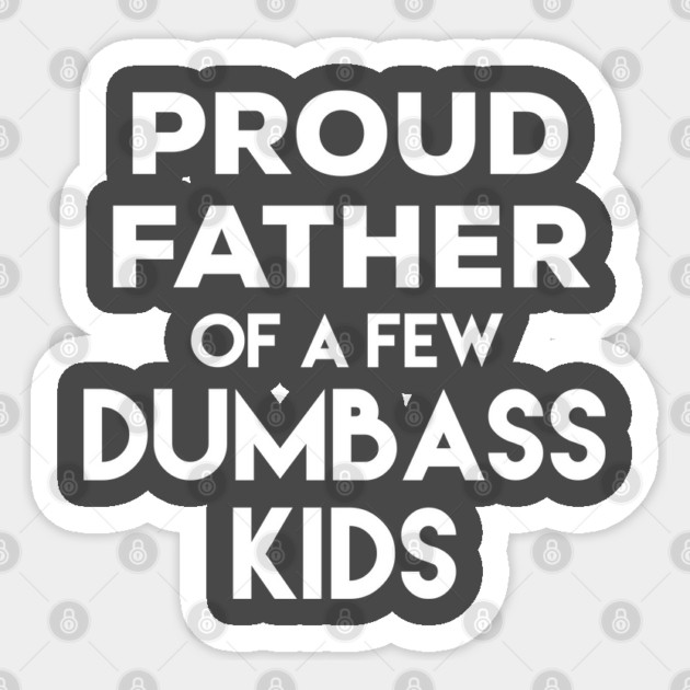 Proud Father of a Few Dumbass Kids Sticker by belownormal