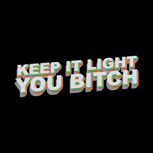 Keep it light you B by DankyDevito
