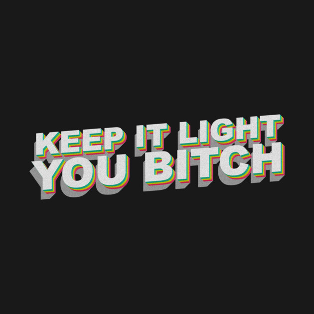 Keep it light you B by DankyDevito