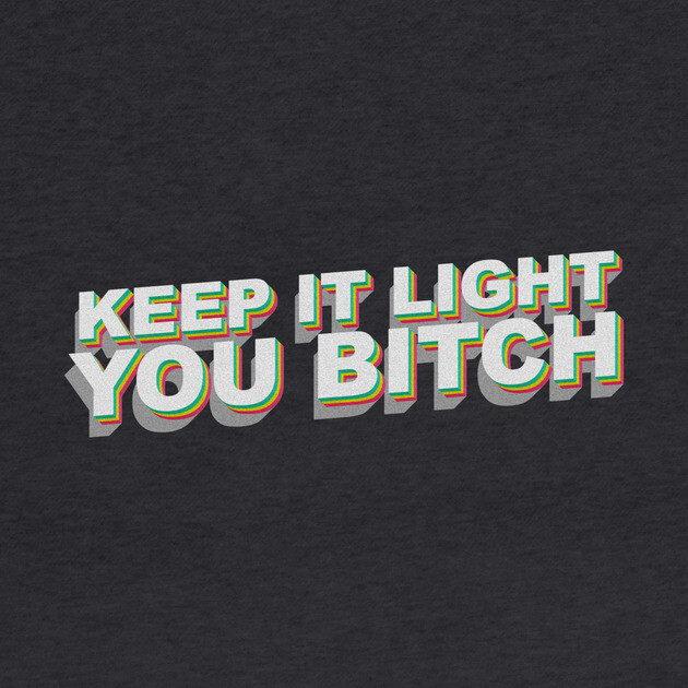 Keep it light you B by DankyDevito