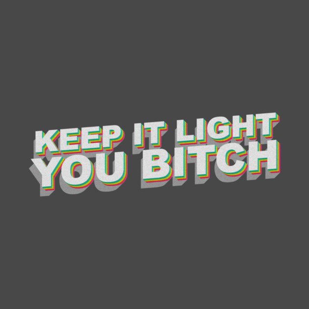 Keep it light you B by DankyDevito
