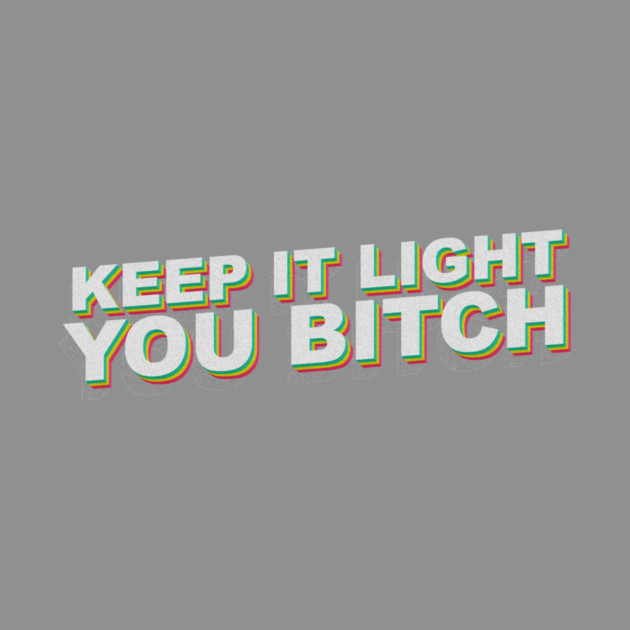 Keep it light you B by DankyDevito