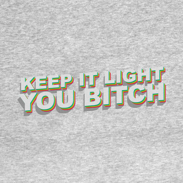 Keep it light you B by DankyDevito
