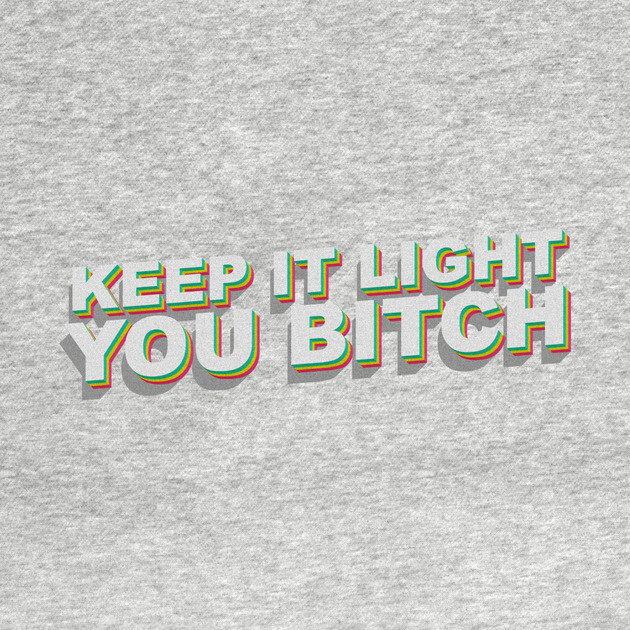 Keep it light you B by DankyDevito