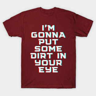 "I'm gonna put some dirt in your eye" Movie quote T-Shirt