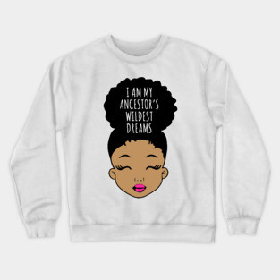 I am my Ancestor's wildest Dreams, Black Girl Magic, Black History, African American Girl, Black Girl Crewneck Sweatshirt
