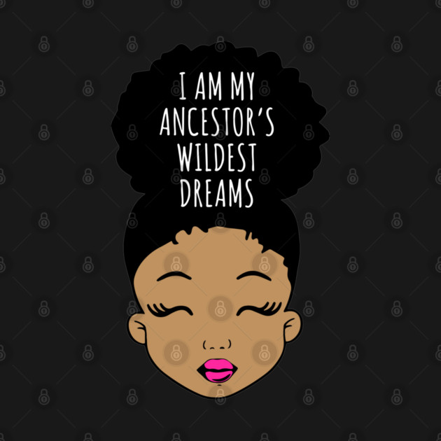 I am my Ancestor's wildest Dreams, Black Girl Magic, Black History, African American Girl, Black Girl by UrbanLifeApparel