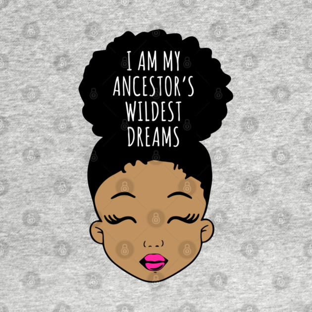 I am my Ancestor's wildest Dreams, Black Girl Magic, Black History, African American Girl, Black Girl by UrbanLifeApparel