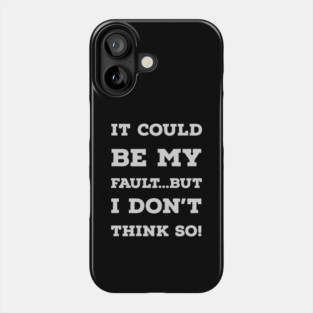 It Could Be My Fault...But I Don't Think So Phone Case