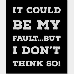 It Could Be My Fault...But I Don't Think So Posters and Art