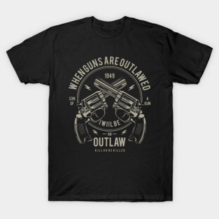 When Guns Are Outlawed I Will Be An Outlaw Son Of A Gun T-Shirt