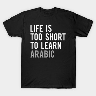Life is Too Short to Learn Arabic T-Shirt