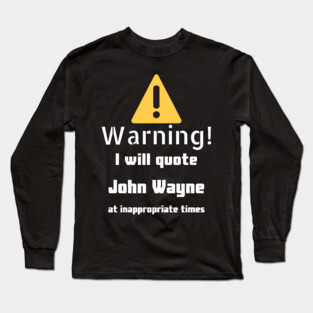 Warning I will quote John Wayne at inappropriate times Long Sleeve T-Shirt