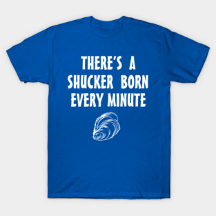There's a shucker born every minute T-Shirt